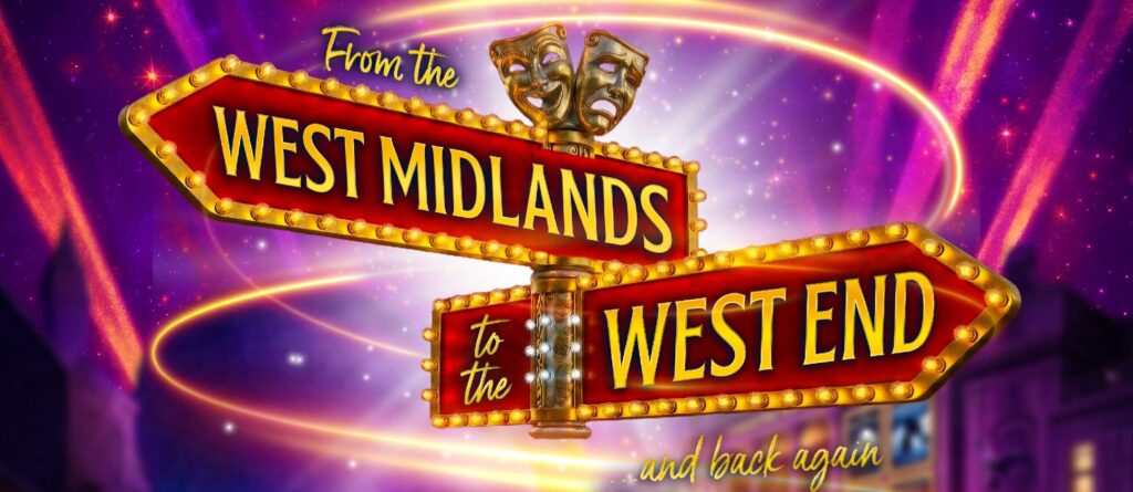 From The West Midlands to The West End! And Back Again! 9 From The West Midlands to The West End! And Back Again!